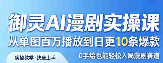御灵AI漫剧实操课，从单图百万播放到日更10条爆款，0手绘也能轻松入局漫剧赛道