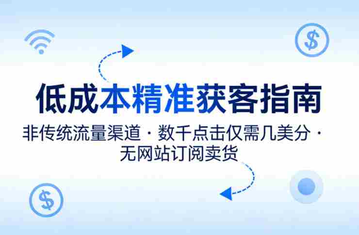 低成本精准获客指南，用非传统流量渠道，实现数千点击仅需几美分，不用网站也能搞订阅卖货