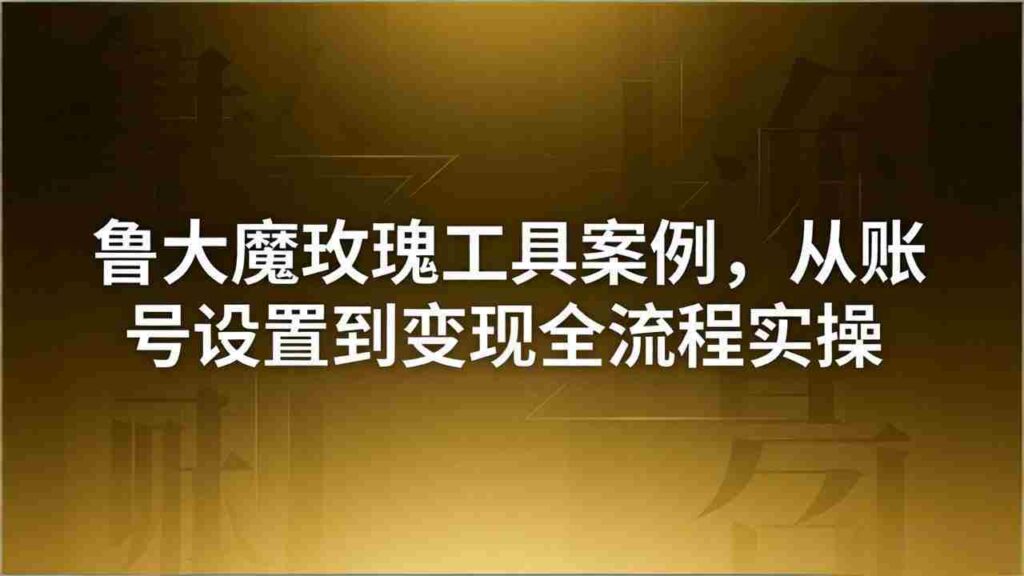 （18092期）引流创业粉卖软件教学：鲁大魔玫瑰工具案例，从账号设置到变现全流程实操
