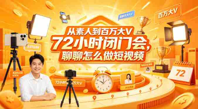 从素人到百万大V 72小时闭门会，聊聊怎么做短视频【文档+图片】