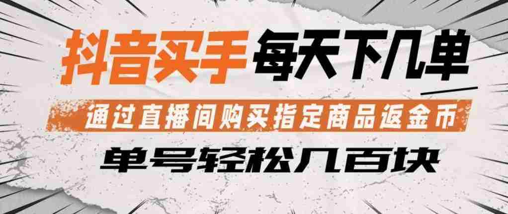 抖音买手通过直播间购买指定商品返金币，每天几单，轻松日入几张【揭秘】