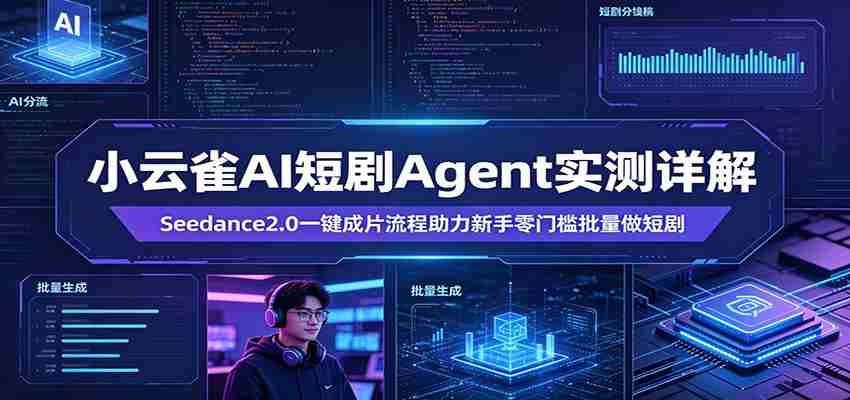 小云雀AI短剧Agent实测详解：Seedance2.0一键成片流程助力新手零门槛批量做短剧