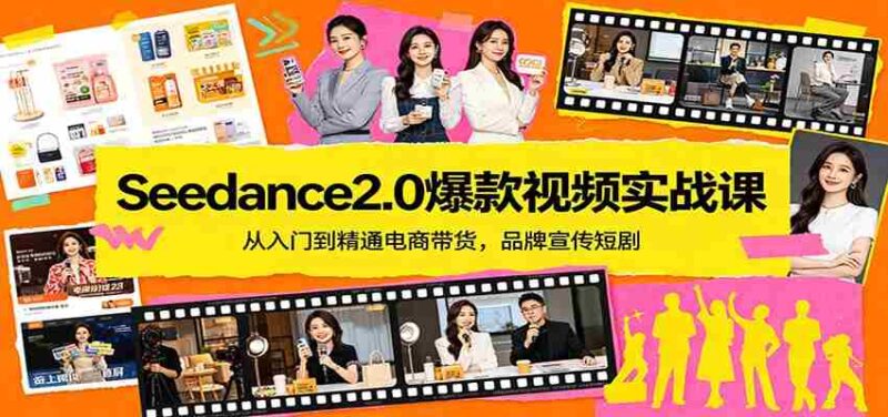 Seedance2.0爆款视频实战课:从入门到精通电商带货,品牌宣传短剧-中创网,冒泡网,福缘网创业项目大全-创安网