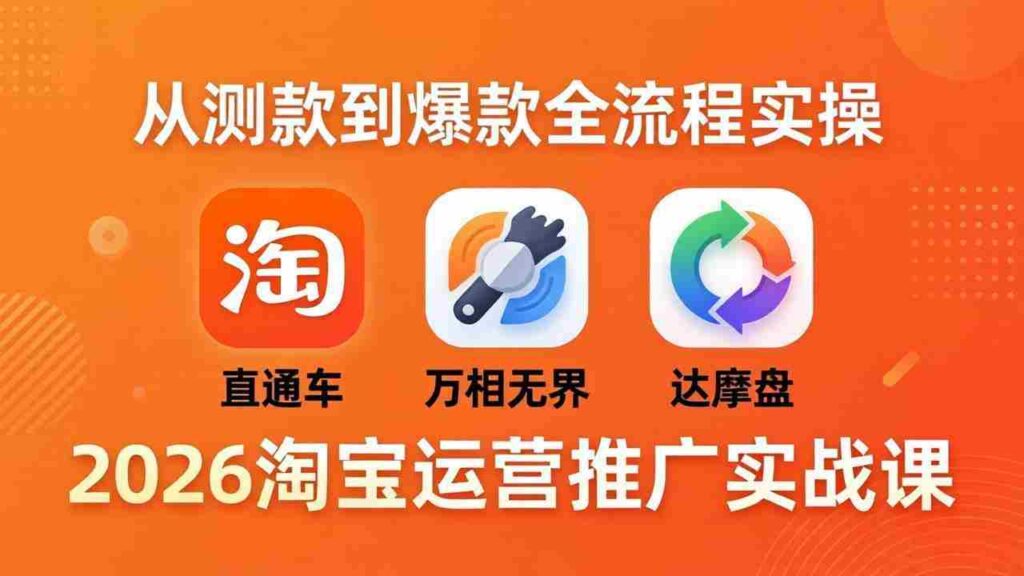 （18126期）2026淘宝运营推广实战课-更新4月20：直通车 + 万相无界 + 达摩盘，从测款到爆款全流程实操
