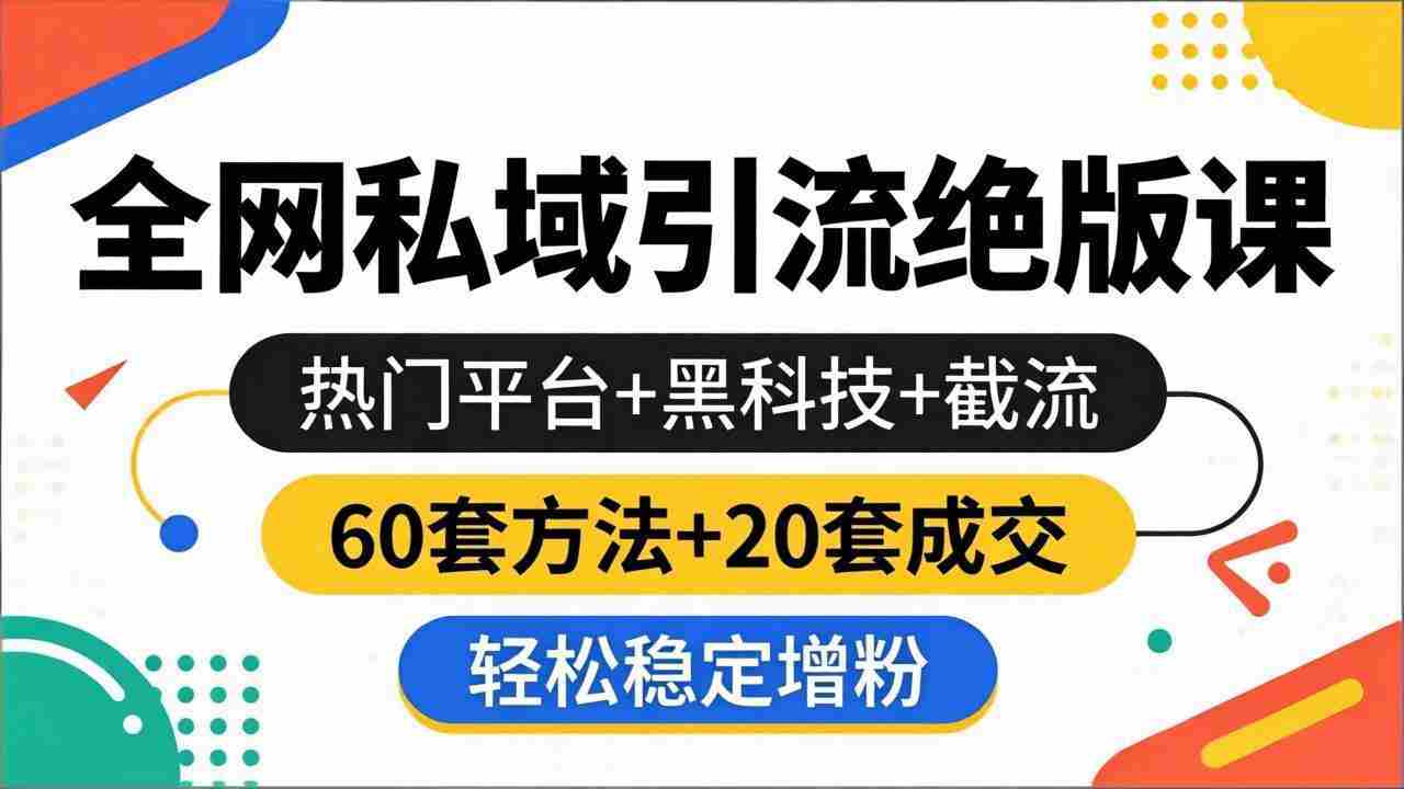 （18169期）全网私域引流绝版课：热门平台+黑科技+截流，60套方法+20套成交，轻松稳定增粉