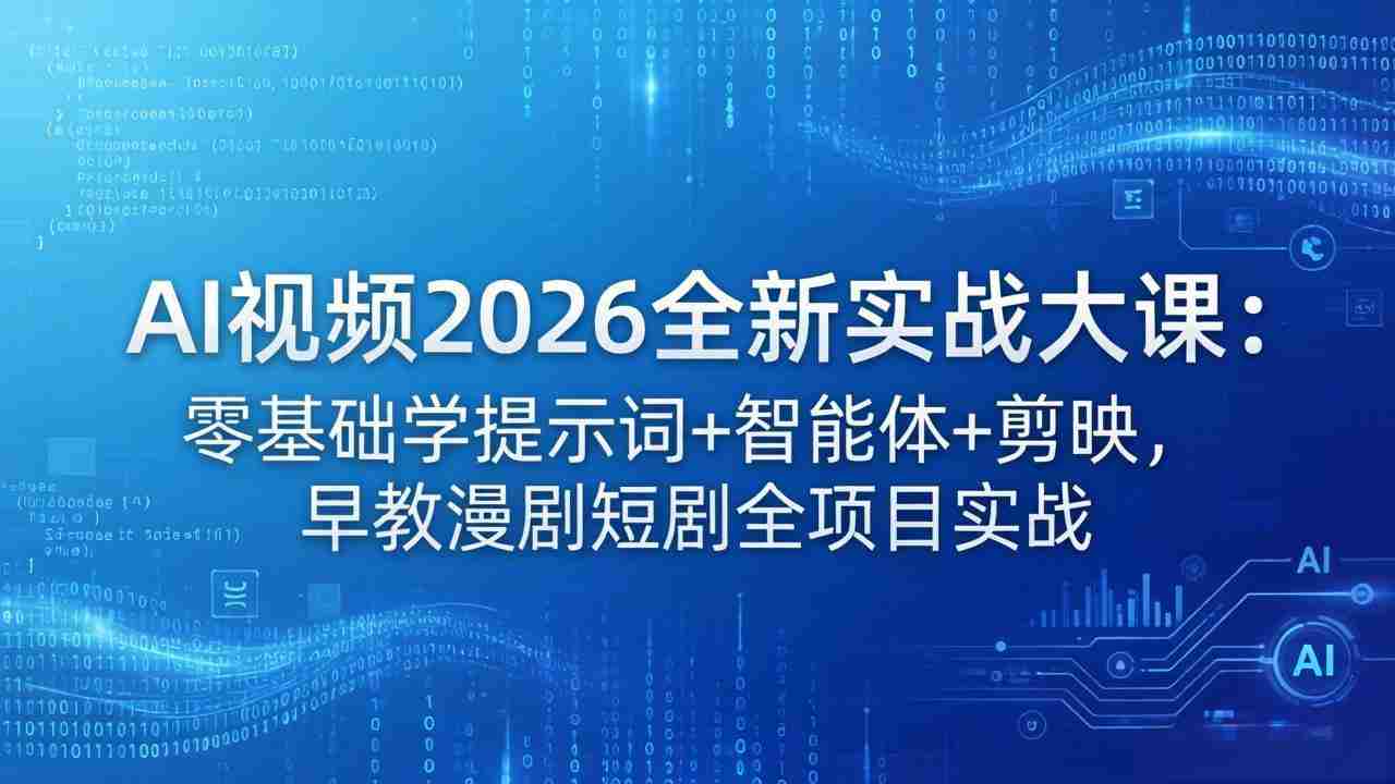 （18102期）AI视频2026全新实战大课：零基础学提示词+智能体+剪映，早教漫剧短剧全项目实战