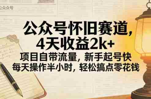 公众号怀旧赛道，4天收益2k+，项目自带流量，新手起号快，每天操作半小时，轻松搞点零花钱