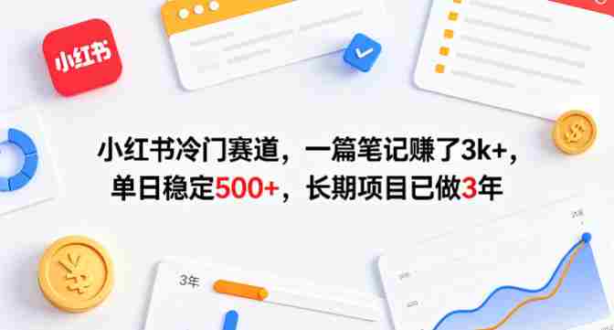 小红书冷门赛道，一篇笔记賺了3k+，单日稳定500+，长期项目已做3年【揭秘】