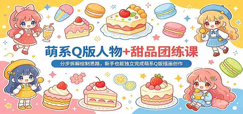 萌系Q版人物+甜品团练课：分步拆解绘制思路，新手也能独立完成萌系Q版插画创作
