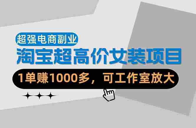 (18091期)【超强副业】淘宝超高价女装项目:1单赚1000多,可工作室放大(共52节)-中创网,冒泡网,福缘网创业项目大全-创安网