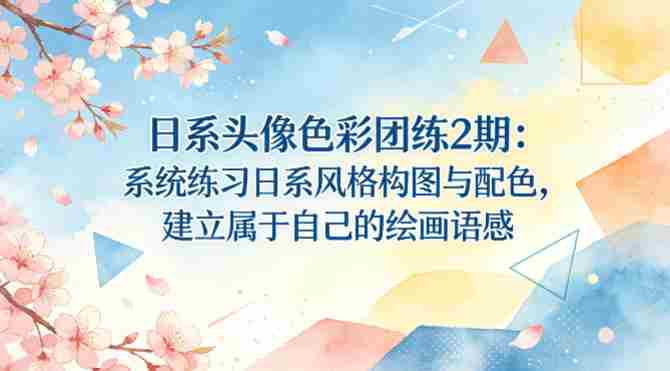 日系头像色彩团练2期：系统练习日系风格构图与配色，建立属于自己的绘画语感