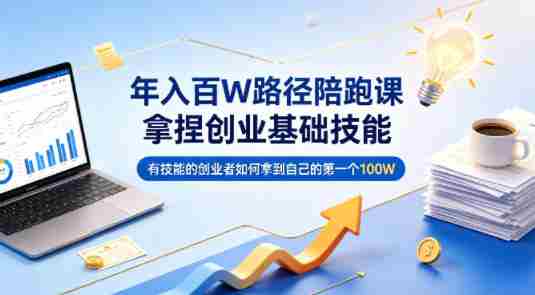 年入百W路径陪跑课，拿捏创业基础技能，有技能的创业者如何拿到自己的第一个100W