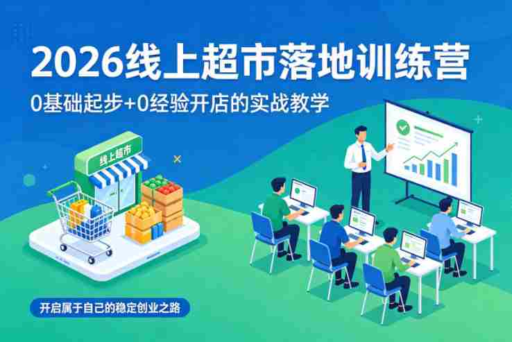 2026线上超市落地训练营，0基础起步+0经验开店的实战教学，开启属于自己的稳定创业之路