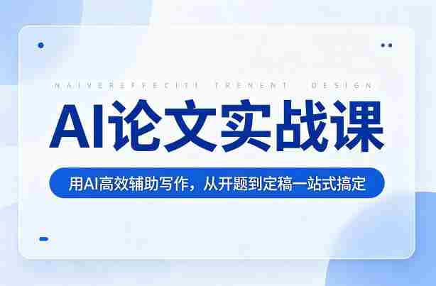 AI论文实战课：用AI高效辅助写作，从开题到定稿一站式搞定