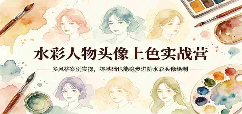 水彩人物头像上色实战营：多风格案例实操，零基础也能稳步进阶水彩头像绘制