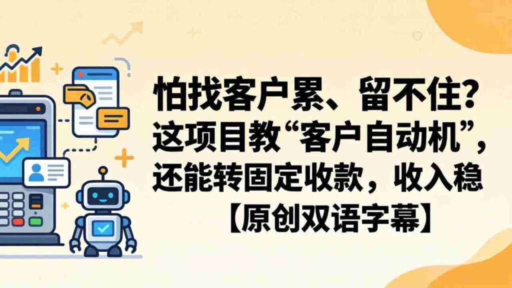 （18203期）怕找客户累、留不住？这项目教 “客户自动机”，还能转固定收款，收入稳【原创双语字幕】