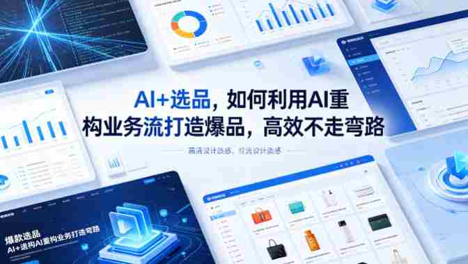 AI+选品，如何利用AI重构业务流打造爆品，高效不走弯路