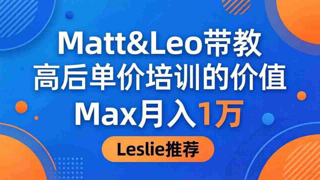 （18161期）为啥都夸这高客单价培训？Matt&Leo 带教，Max 月入 1 万、Leslie 说最值！