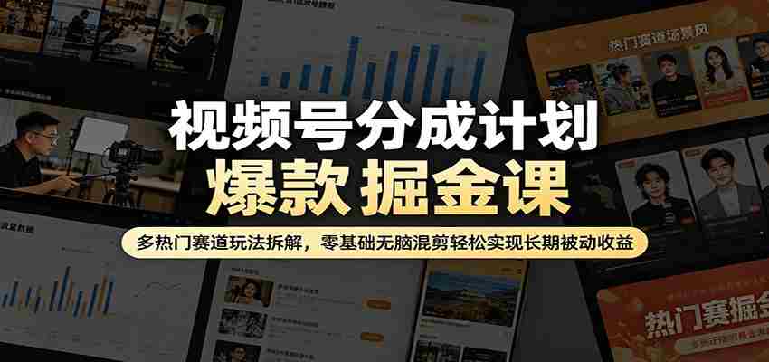 视频号分成计划爆款掘金课：多热门赛道玩法拆解，零基础无脑混剪轻松实现长期被动收益
