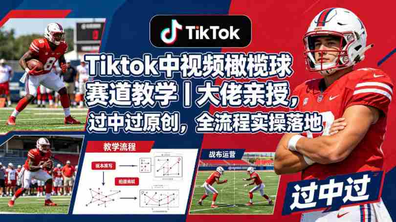 Tiktok中视频橄榄球赛道教学｜大佬亲授，过中过原创，全流程实操落地