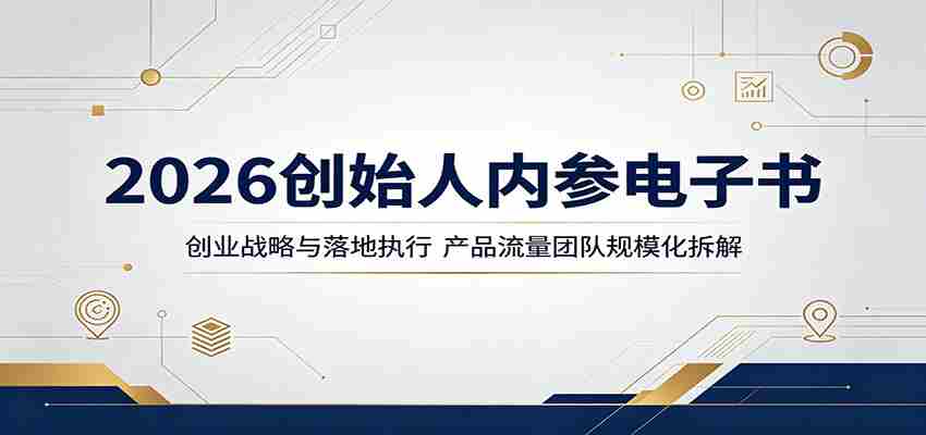 2026创始人内参电子书：创业战略与落地执行，产品流量团队规模化拆解