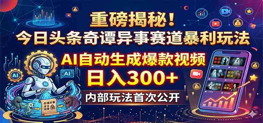 重磅揭秘！今日头条奇谭异事赛道暴利玩法：AI自动生成爆款视频，日入300+