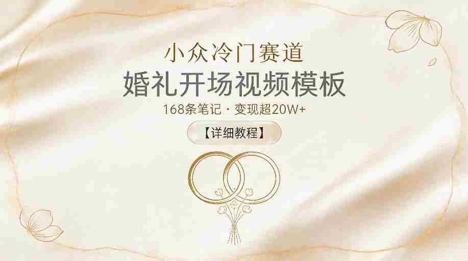 小众冷门赛道，婚礼开场视频模板，168条笔记，变现超20W+【详细教程】