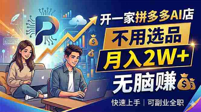 （18520期）开一家拼多多AI店，不用选品，月入2W+，无脑赚，可副业全职