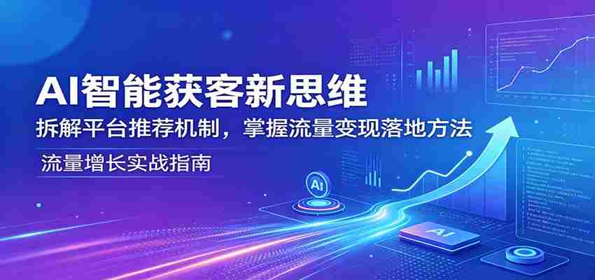 AI智能获客新思维：拆解平台推荐机制，掌握流量变现落地方法