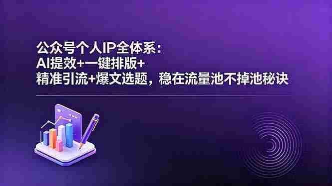 （18528期）公众号个人IP全体系：AI提效+一键排版+精准引流+爆文选题，稳在流量池不掉池秘诀