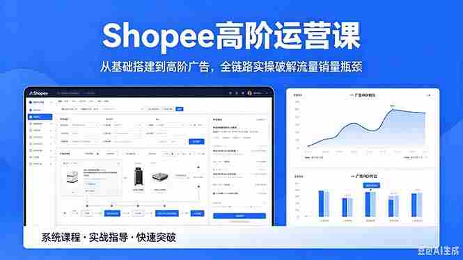（18499期）Shopee高阶运营课-2026年5月更新，从基础搭建到高阶广告，全链路实操破解流量销量瓶颈