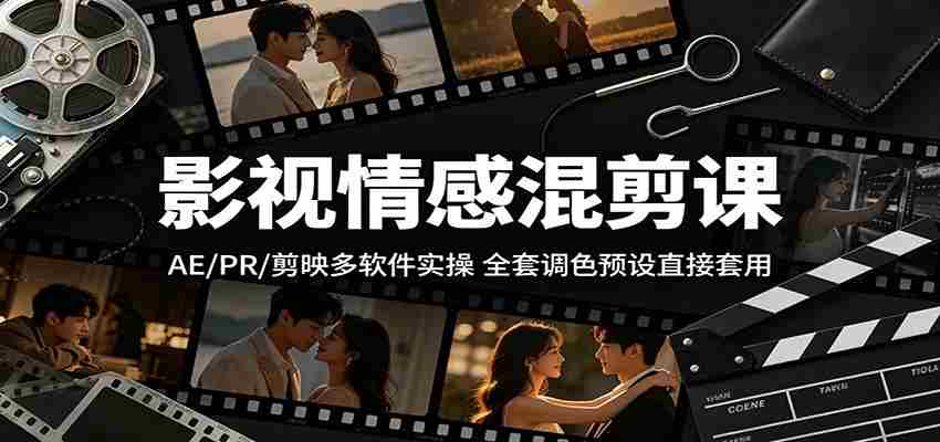 影视情感混剪课：AE/PR/剪映多软件实操，全套调色预设直接套用