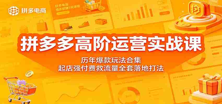拼多多高阶运营实战课：历年爆款玩法合集，起店强付费救流量全套落地打法