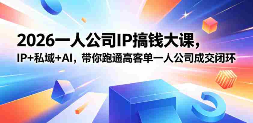 2026一人公司IP搞钱大课扬州站，IP+私域+AI，带你跑通高客单一人公司成交闭环（5.15-16-17）
