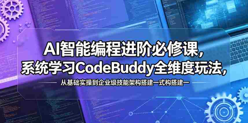 AI智能编程进阶必修课，系统学习CodeBuddy全维度玩法，从基础实操到企业级技能架构搭建一站式精通