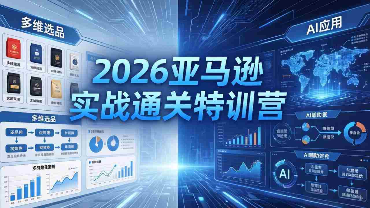（18374期）2026亚马逊实战通关特训营-5月8更新，多维选品+渐进式打法+AI应用，从0到1打造盈利店铺