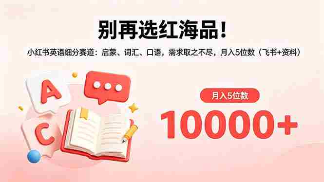 （18410期）别再选红海品！小红书英语细分赛道：启蒙、词汇、口语，需求取之不尽，月入5位数（飞书+资料）
