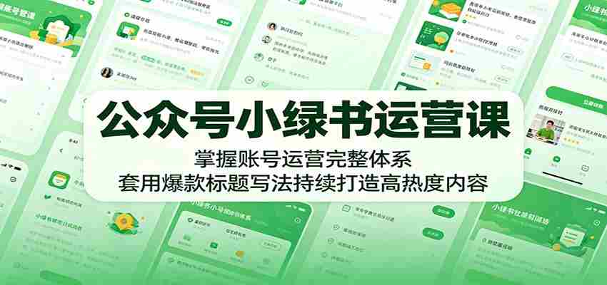 公众号小绿书运营课：掌握账号运营完整体系，套用爆款标题写法持续打造高热度内容