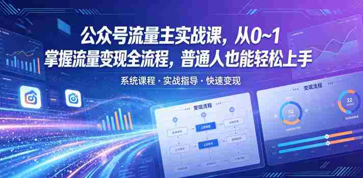 公众号流量主实战课，从0~1掌握流量变现全流程，普通人也能轻松上手