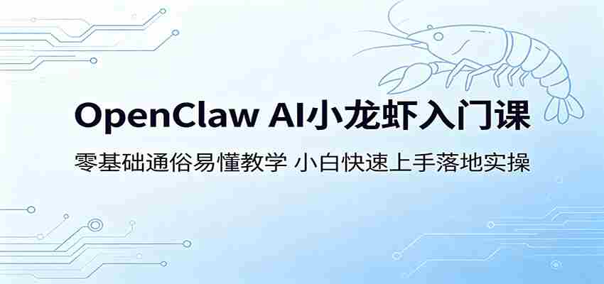 OpenClaw AI小龙虾入门课：零基础通俗易懂教学，小白快速上手落地实操