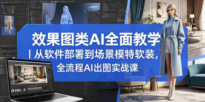 效果图类AI全面教学｜从软件部署到场景模特软装，全流程AI出图实战课