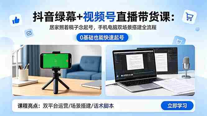 （18494期）抖音绿幕+视频号直播带货课：居家照着稿子念起号，手机电脑双场景搭建全流程