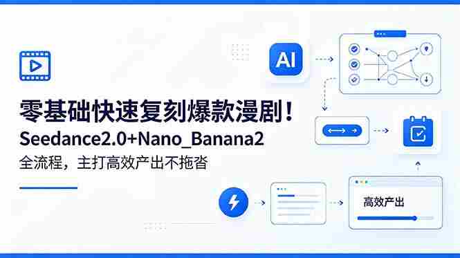 （18611期）零基础快速复刻爆款漫剧！Seedance2.0+Nano_Banana2全流程，主打高效产出不拖沓