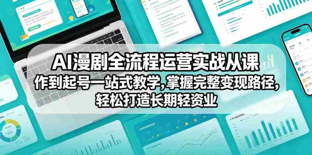 AI漫剧全流程运营实战课从创作到起号一站式教学，掌握完整变现路径，轻松打造长期轻资产副业