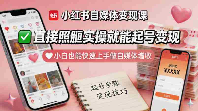 小红书自媒体变现课，直接照搬实操就能起号变现，小白也能快速上手做自媒体增收