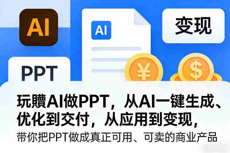 玩賺AI做PPT，从AI一键生成、优化到交付，从应用到变现，带你把PPT做成真正可用、可卖的商业产品（更新0513）