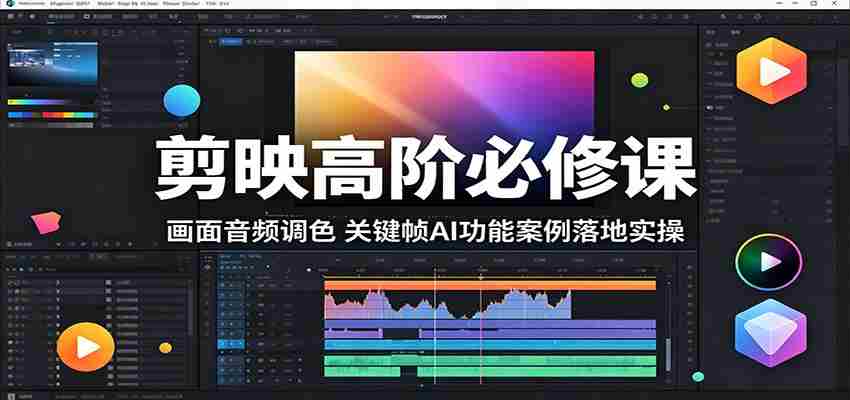 剪映高阶必修课：画面音频调色，关键帧AI功能案例落地实操