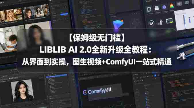 【保姆级无门槛】LIBLIB AI 2.0全新升级全教程：从界面到实操，图生视频+ComfyUI一站式精通