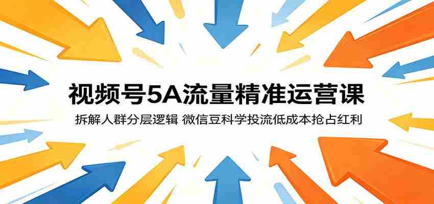 视频号5A流量精准运营课：拆解人群分层逻辑，微信豆科学投流低成本抢占红利