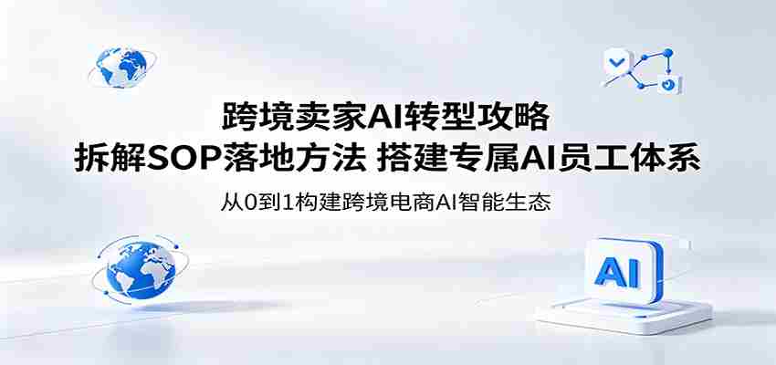 跨境卖家AI转型攻略：拆解SOP落地方法，搭建专属AI员工体系